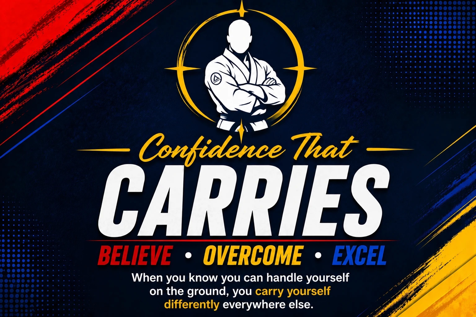 Confidence That Carries — Believe · Overcome · Excel. When you know you can handle yourself on the ground, you carry yourself differently everywhere else.
