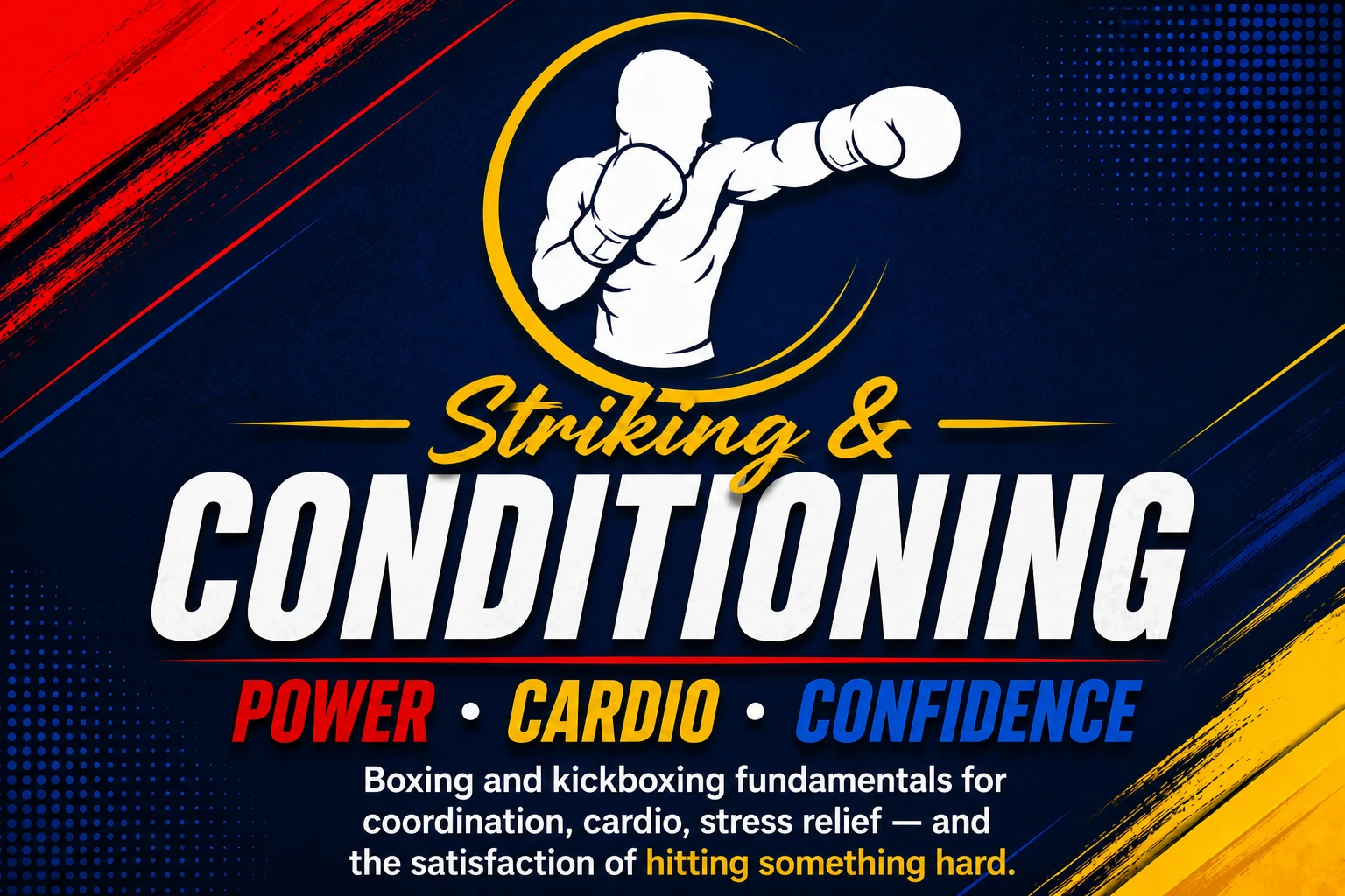Striking & Conditioning — Power · Cardio · Confidence. Boxing and kickboxing fundamentals for coordination, cardio, stress relief, and the satisfaction of hitting something hard.